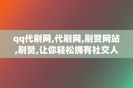 qq代刷网,代刷网,刷赞网站,刷赞,让你轻松拥有社交人气 第2张 qq代刷网,代刷网,刷赞网站,刷赞,让你轻松拥有社交人气 第2张