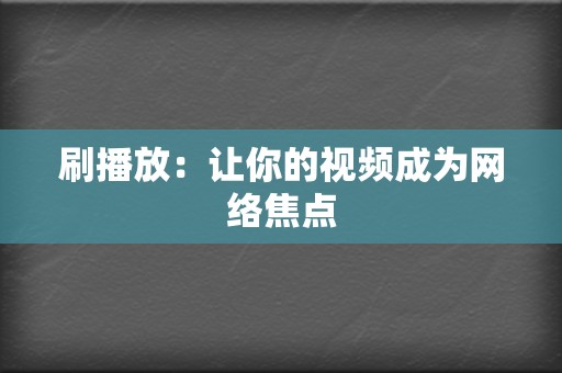 刷播放:让你的视频成为网络焦点 第2张 刷播放:让你的视频成为网络焦点 第2张