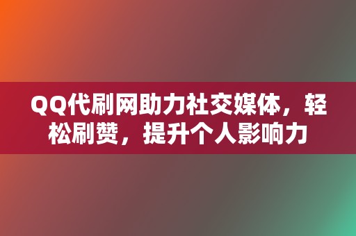 QQ代刷网助力社交媒体,轻松刷赞,提升个人影响力 第2张 QQ代刷网助力社交媒体,轻松刷赞,提升个人影响力 第2张