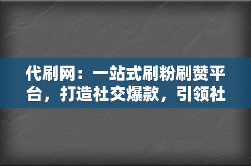 代刷网:一站式刷粉刷赞平台,打造社交爆款,引领社交潮流 第2张 代刷网:一站式刷粉刷赞平台,打造社交爆款,引领社交潮流 第2张