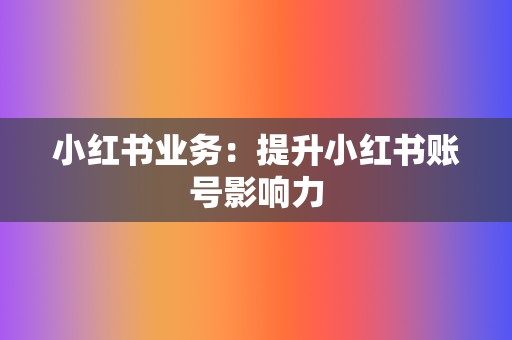 小红书业务:提升小红书账号影响力 第2张 小红书业务:提升小红书账号影响力 第2张