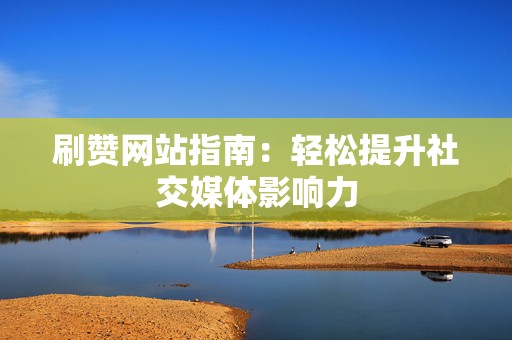 刷赞网站指南:轻松提升社交媒体影响力 第2张 刷赞网站指南:轻松提升社交媒体影响力 第2张