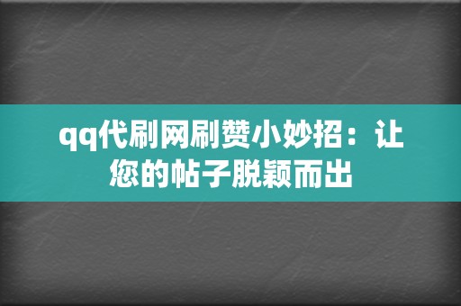 qq代刷网刷赞小妙招:让您的帖子脱颖而出 第2张 qq代刷网刷赞小妙招:让您的帖子脱颖而出 第2张