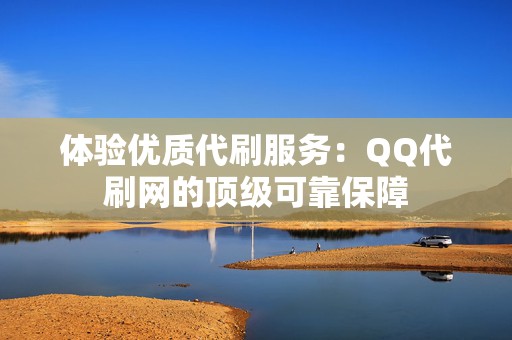 体验优质代刷服务:QQ代刷网的顶级可靠保障 第2张 体验优质代刷服务:QQ代刷网的顶级可靠保障 第2张