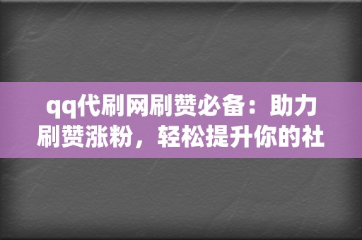 qq代刷网刷赞必备:助力刷赞涨粉,轻松提升你的社交媒体人 第2张 qq代刷网刷赞必备:助力刷赞涨粉,轻松提升你的社交媒体人 第2张