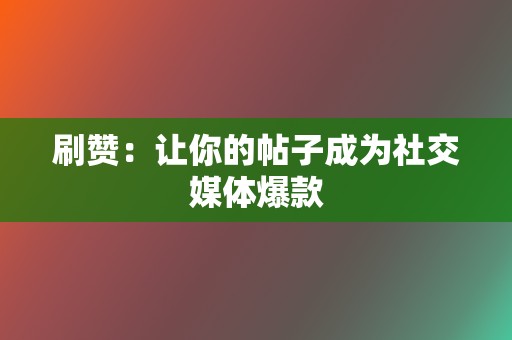 刷赞:让你的帖子成为社交媒体爆款 第2张 刷赞:让你的帖子成为社交媒体爆款 第2张