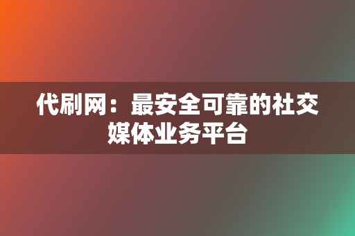 代刷网:最安全可靠的社交媒体业务平台 第2张 代刷网:最安全可靠的社交媒体业务平台 第2张