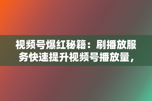 视频号爆红秘籍:刷播放服务快速提升视频号播放量,吸引更多用户 第2张 视频号爆红秘籍:刷播放服务快速提升视频号播放量,吸引更多用户 第2张