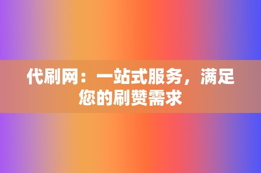 代刷网:一站式服务,满足您的刷赞需求 第2张 代刷网:一站式服务,满足您的刷赞需求 第2张