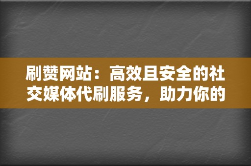 刷赞网站:高效且安全的社交媒体代刷服务,助力你的账号崛起 第2张 刷赞网站:高效且安全的社交媒体代刷服务,助力你的账号崛起 第2张