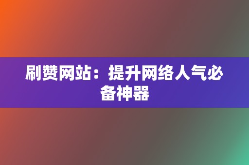 刷赞网站:提升网络人气必备神器 第2张 刷赞网站:提升网络人气必备神器 第2张
