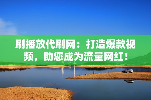 刷播放代刷网:打造爆款视频,助您成为流量网红! 第2张 刷播放代刷网:打造爆款视频,助您成为流量网红! 第2张