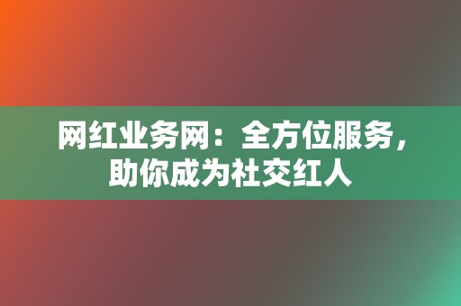 网红业务网:全方位服务,助你成为社交红人 第2张 网红业务网:全方位服务,助你成为社交红人 第2张