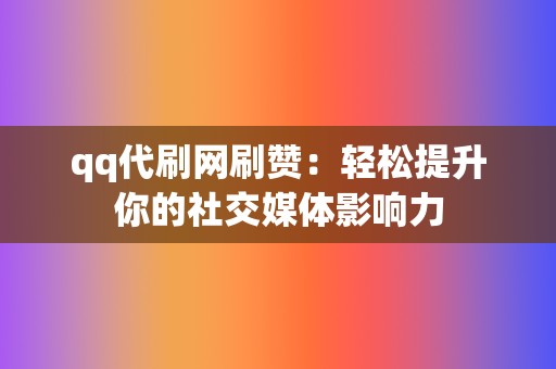 qq代刷网刷赞:轻松提升你的社交媒体影响力 第2张 qq代刷网刷赞:轻松提升你的社交媒体影响力 第2张