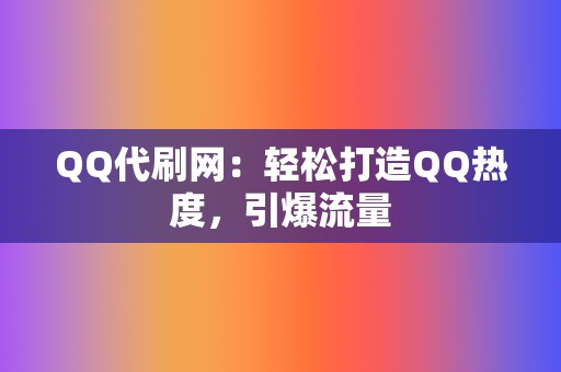 QQ代刷网:轻松打造QQ热度,引爆流量 第2张 QQ代刷网:轻松打造QQ热度,引爆流量 第2张
