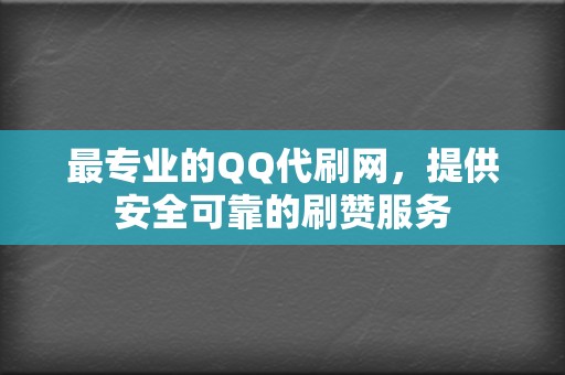 最专业的QQ代刷网,提供安全可靠的刷赞服务 第2张 最专业的QQ代刷网,提供安全可靠的刷赞服务 第2张