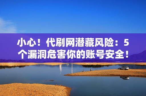 小心!代刷网潜藏风险:5个漏洞危害你的账号安全! 第2张 小心!代刷网潜藏风险:5个漏洞危害你的账号安全! 第2张