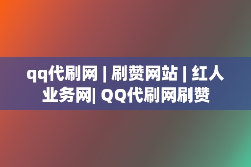 qq代刷网 | 刷赞网站 红人业务网| QQ代刷网刷赞 第2张 qq代刷网 | 刷赞网站 红人业务网| QQ代刷网刷赞 第2张