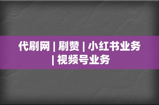 代刷网 | 刷赞 小红书业务 视频号业务 第2张 代刷网 | 刷赞 小红书业务 视频号业务 第2张