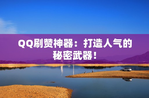 QQ刷赞神器:打造人气的秘密武器! 第2张 QQ刷赞神器:打造人气的秘密武器! 第2张