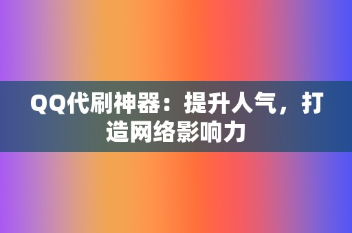 QQ代刷神器:提升人气,打造网络影响力 第2张 QQ代刷神器:提升人气,打造网络影响力 第2张