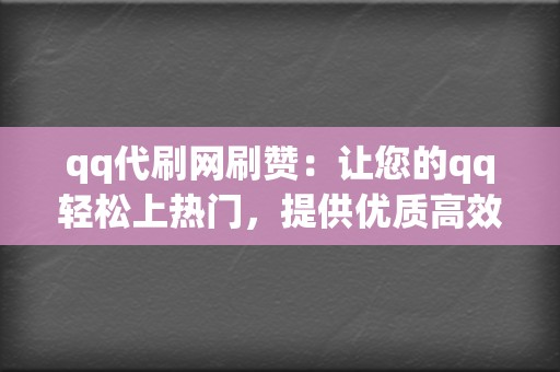 qq代刷网刷赞：让您的qq轻松上热门，提供优质高效的刷赞服务