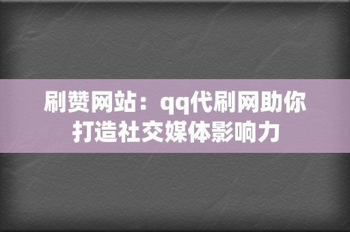 刷赞网站:qq代刷网助你打造社交媒体影响力 第2张 刷赞网站:qq代刷网助你打造社交媒体影响力 第2张