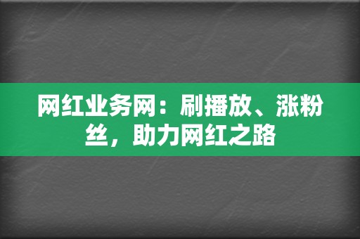 网红业务网:刷播放、涨粉丝,助力网红之路 第2张 网红业务网:刷播放、涨粉丝,助力网红之路 第2张