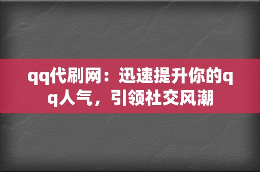 qq代刷网:迅速提升你的qq人气,引领社交风潮 第2张 qq代刷网:迅速提升你的qq人气,引领社交风潮 第2张