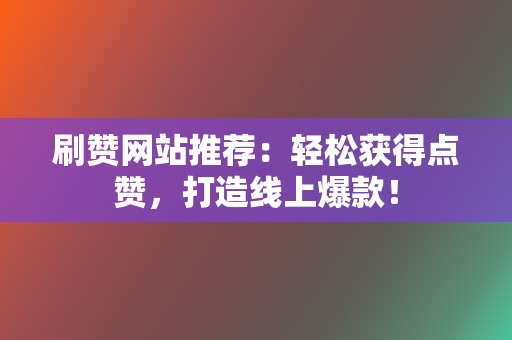 刷赞网站推荐:轻松获得点赞,打造线上爆款! 第2张 刷赞网站推荐:轻松获得点赞,打造线上爆款! 第2张