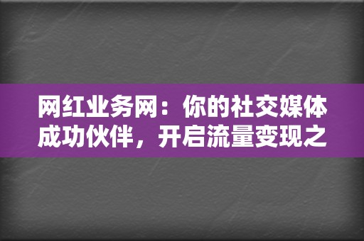 网红业务网:你的社交媒体成功伙伴,开启流量变现之路 第2张 网红业务网:你的社交媒体成功伙伴,开启流量变现之路 第2张