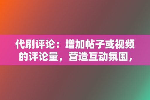 代刷评论:增加帖子或视频的评论量,营造互动氛围,提升账户活跃度。 第2张 代刷评论:增加帖子或视频的评论量,营造互动氛围,提升账户活跃度。 第2张