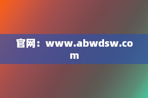 官网:www.abwdsw.com 第2张 官网:www.abwdsw.com 第2张
