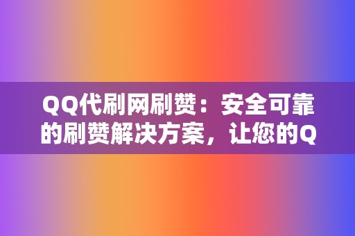 QQ代刷网刷赞:安全可靠的刷赞解决方案,让您的QQ账号魅力四射 第2张 QQ代刷网刷赞:安全可靠的刷赞解决方案,让您的QQ账号魅力四射 第2张