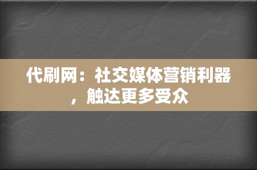 代刷网:社交媒体营销利器,触达更多受众 第2张 代刷网:社交媒体营销利器,触达更多受众 第2张