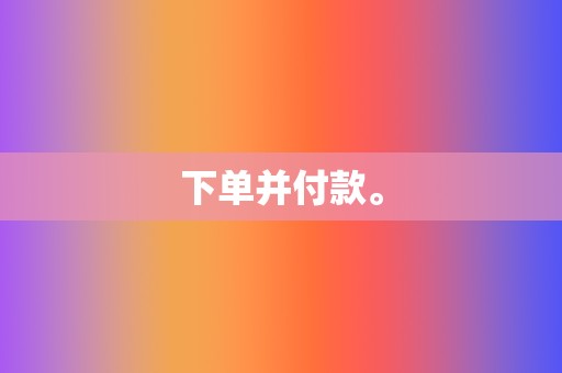 下单并付款。 第2张 下单并付款。 第2张