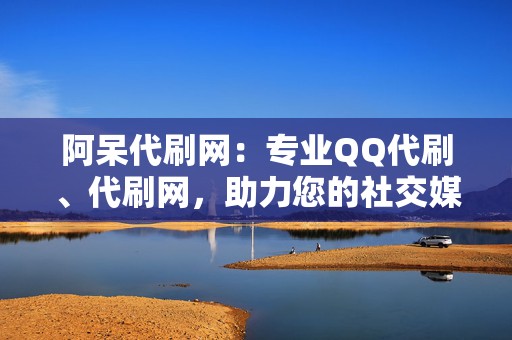 阿呆代刷网:专业QQ代刷、代刷网,助力您的社交媒体之旅 第2张 阿呆代刷网:专业QQ代刷、代刷网,助力您的社交媒体之旅 第2张