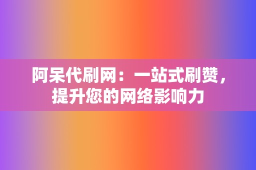 阿呆代刷网:一站式刷赞,提升您的网络影响力 第2张 阿呆代刷网:一站式刷赞,提升您的网络影响力 第2张
