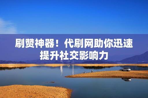 刷赞神器!代刷网助你迅速提升社交影响力 第2张 刷赞神器!代刷网助你迅速提升社交影响力 第2张