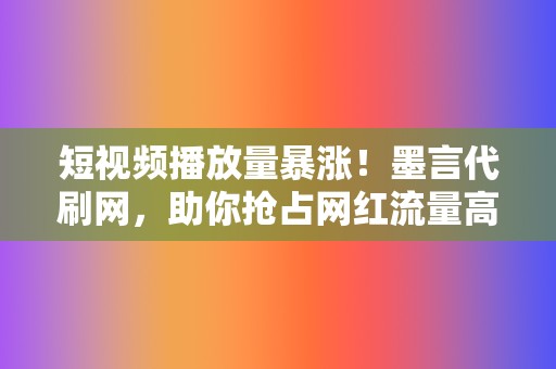 短视频播放量暴涨!墨言代刷网,助你抢占网红流量高地 第2张 短视频播放量暴涨!墨言代刷网,助你抢占网红流量高地 第2张