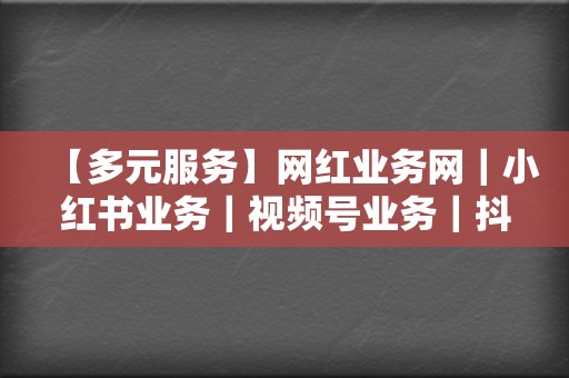【多元服务】网红业务网|小红书业务|视频号业务|抖音粉丝刷量 第2张 【多元服务】网红业务网|小红书业务|视频号业务|抖音粉丝刷量 第2张
