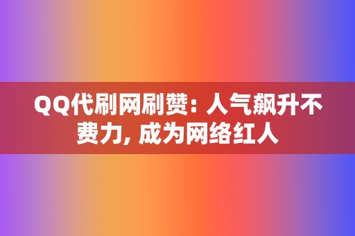 QQ代刷网刷赞: 人气飙升不费力, 成为网络红人 第2张 QQ代刷网刷赞: 人气飙升不费力, 成为网络红人 第2张