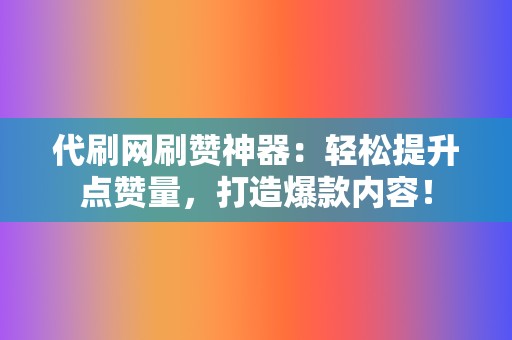 代刷网刷赞神器:轻松提升点赞量,打造爆款内容! 第2张 代刷网刷赞神器:轻松提升点赞量,打造爆款内容! 第2张