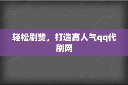轻松刷赞，打造高人气qq代刷网  第2张