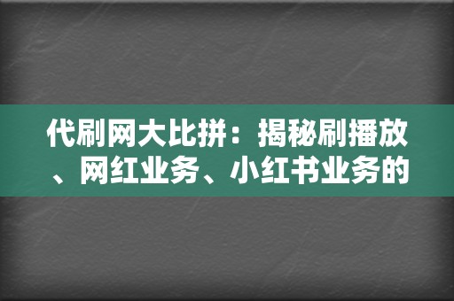 代刷网大比拼：揭秘刷播放、网红业务、小红书业务的终极选择