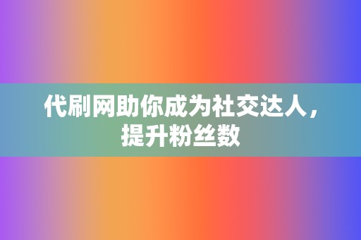 代刷网助你成为社交达人,提升粉丝数 第2张 代刷网助你成为社交达人,提升粉丝数 第2张