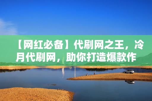 【网红必备】代刷网之王,冷月代刷网,助你打造爆款作品,涨粉快人一步 第2张 【网红必备】代刷网之王,冷月代刷网,助你打造爆款作品,涨粉快人一步 第2张
