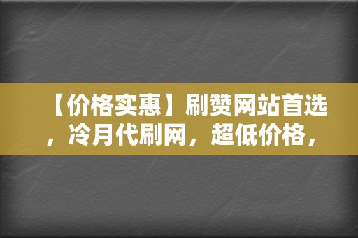 【价格实惠】刷赞网站首选,冷月代刷网,超低价格,优质服务 第2张 【价格实惠】刷赞网站首选,冷月代刷网,超低价格,优质服务 第2张