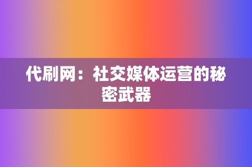 代刷网:社交媒体运营的秘密武器 第2张 代刷网:社交媒体运营的秘密武器 第2张