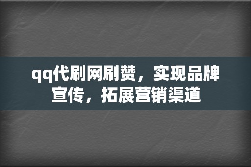 qq代刷网刷赞,实现品牌宣传,拓展营销渠道 第2张 qq代刷网刷赞,实现品牌宣传,拓展营销渠道 第2张
